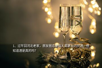 1、過年回河北老家，朋友圈總是有人賣茅臺內(nèi)供酒，想知道酒是真的嗎？