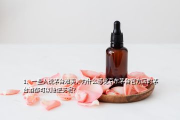 1、一些人說茅臺難買，為什么感覺京東茅臺官方店的茅臺酒都可以隨便買呢？