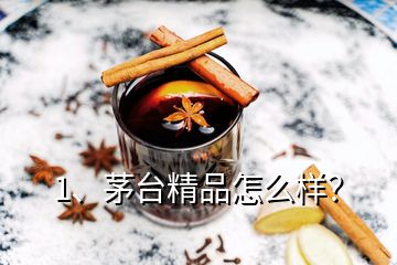 1、茅臺精品怎么樣？