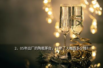 2、05年出廠的陶瓶茅臺(tái)，15年了大概值多少錢？