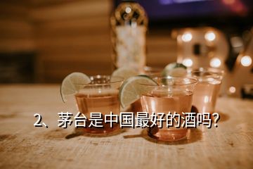 2、茅臺(tái)是中國(guó)最好的酒嗎？