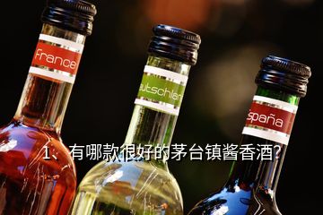 1、有哪款很好的茅臺(tái)鎮(zhèn)醬香酒？