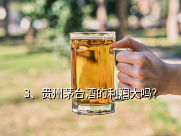 3、貴州茅臺酒的利潤大嗎？