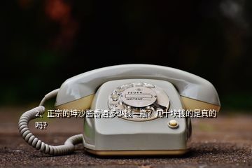 2、正宗的坤沙醬香酒多少錢一瓶？幾十塊錢的是真的嗎？