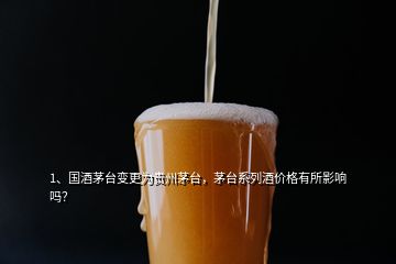 1、國(guó)酒茅臺(tái)變更為貴州茅臺(tái)，茅臺(tái)系列酒價(jià)格有所影響嗎？