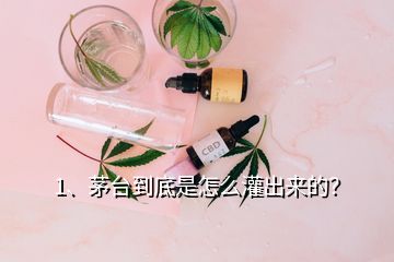 1、茅臺(tái)到底是怎么灌出來(lái)的？