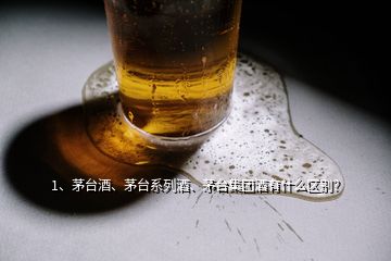 1、茅臺酒、茅臺系列酒、茅臺集團酒有什么區(qū)別？