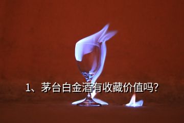 1、茅臺白金酒有收藏價值嗎？