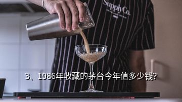 3、1986年收藏的茅臺今年值多少錢？