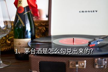 1、茅臺酒是怎么勾兌出來的？