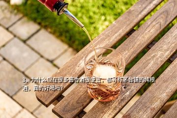 3、為什么現(xiàn)在很多醬香酒很便宜，都號稱茅臺鎮(zhèn)的純糧酒，真的好喝嗎？