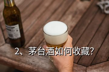 2、茅臺酒如何收藏？