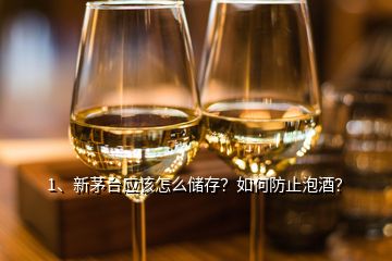 1、新茅臺應(yīng)該怎么儲存？如何防止泡酒？