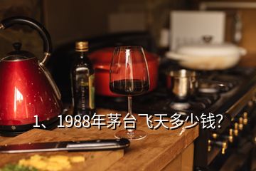 1、1988年茅臺(tái)飛天多少錢？