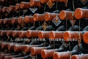 2、2002年出的，15年年份酒，飛天53度茅臺(tái)，現(xiàn)在多少錢(qián)？