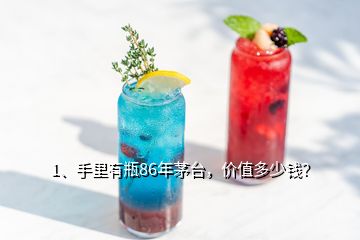 1、手里有瓶86年茅臺，價值多少錢？