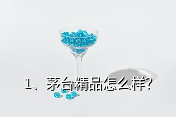 1、茅臺(tái)精品怎么樣？