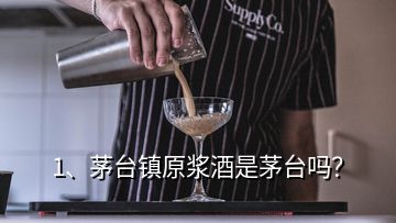 1、茅臺鎮(zhèn)原漿酒是茅臺嗎？