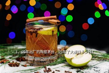 1、05年出廠的陶瓶茅臺(tái)，15年了大概值多少錢(qián)？