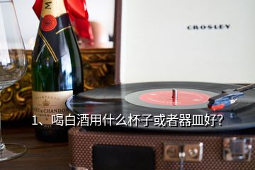 1、喝白酒用什么杯子或者器皿好？