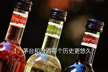 1、茅臺和汾酒哪個歷史更悠久？