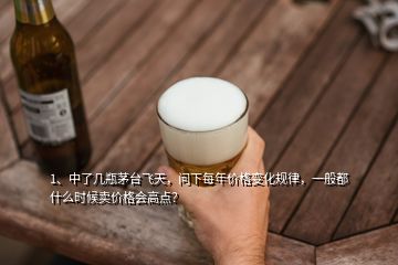 1、中了幾瓶茅臺飛天，問下每年價格變化規(guī)律，一般都什么時候賣價格會高點(diǎn)？