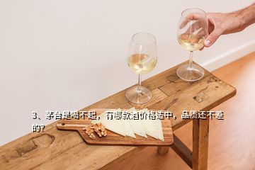 3、茅臺是喝不起，有哪款酒價格適中，品質(zhì)還不差的？