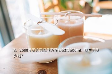 3、2009年買(mǎi)的兩瓶飛天茅臺(tái)53度500ml，現(xiàn)在值多少錢(qián)？