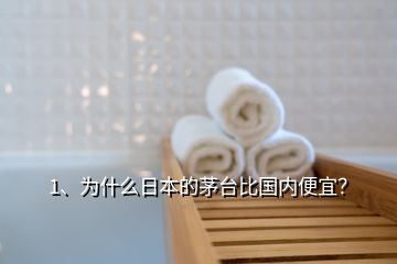 1、為什么日本的茅臺比國內(nèi)便宜？