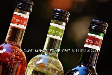 1、茅臺酒廠有多少年的歷史了呢？如何評價茅臺酒廠？