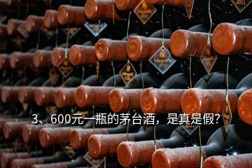 3、600元一瓶的茅臺酒，是真是假？