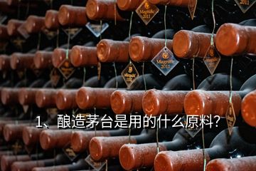 1、釀造茅臺是用的什么原料？