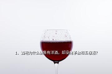 1、酒吧為什么銷售有洋酒，卻沒(méi)有茅臺(tái)和五糧液？