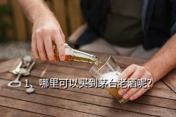 1、哪里可以買到茅臺老酒呢？