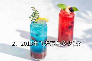 2、2013年飛天茅臺多少錢？