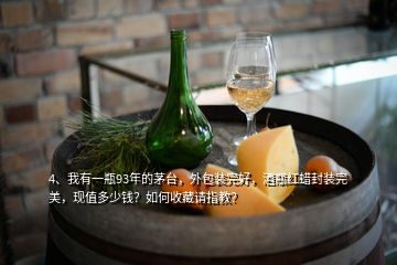 4、我有一瓶93年的茅臺，外包裝完好，酒瓶紅蠟封裝完美，現(xiàn)值多少錢？如何收藏請指教？