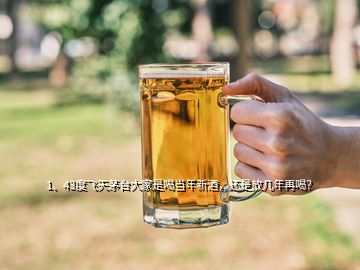 1、43度飛天茅臺大家是喝當(dāng)年新酒，還是放幾年再喝？