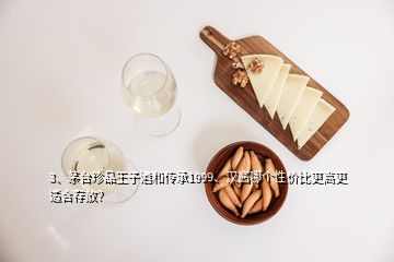 3、茅臺珍品王子酒和傳承1999、漢醬哪個(gè)性價(jià)比更高更適合存放？