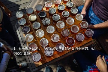 1、有一瓶茅臺酒，飛天標漢字與其他茅臺酒不同的，如何鑒定真假？