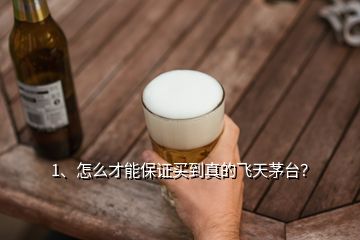 1、怎么才能保證買到真的飛天茅臺？