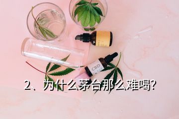 2、為什么茅臺那么難喝？