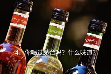 4、你喝過茅臺嗎？什么味道？