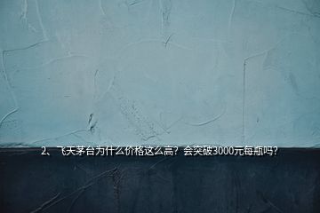 2、飛天茅臺為什么價格這么高？會突破3000元每瓶嗎？