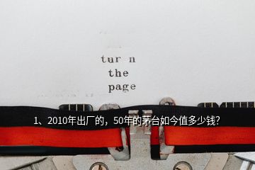 1、2010年出廠的，50年的茅臺(tái)如今值多少錢？