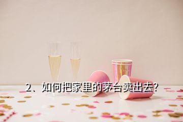 2、如何把家里的茅臺(tái)賣出去？