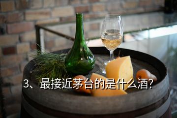 3、最接近茅臺(tái)的是什么酒？