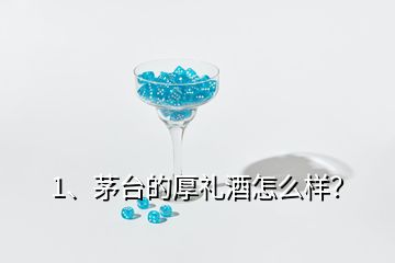 1、茅臺(tái)的厚禮酒怎么樣？