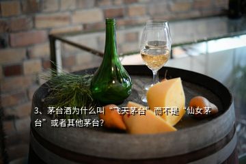 3、茅臺酒為什么叫“飛天茅臺”而不是“仙女茅臺”或者其他茅臺？