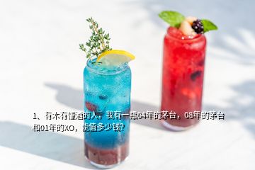 1、有木有懂酒的人，我有一瓶04年的茅臺(tái)，08年的茅臺(tái)和01年的XO，能值多少錢？