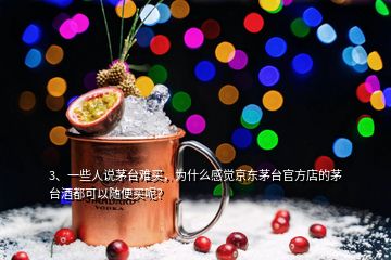 3、一些人說茅臺難買，為什么感覺京東茅臺官方店的茅臺酒都可以隨便買呢？